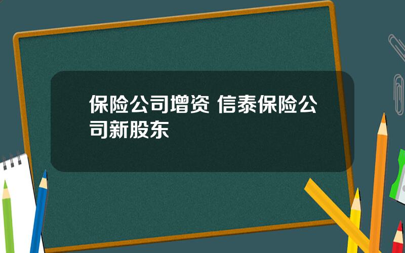 保险公司增资 信泰保险公司新股东